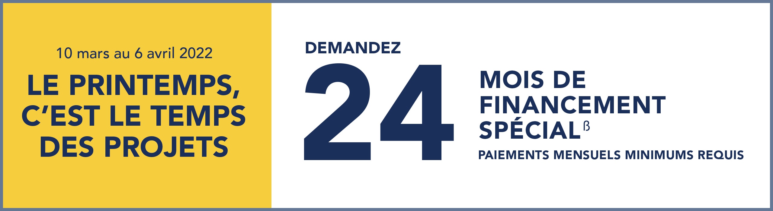 Jusqu'au 6 avril, demandez un financement spécial de 24 mois. Paiements mensuels minimums requis