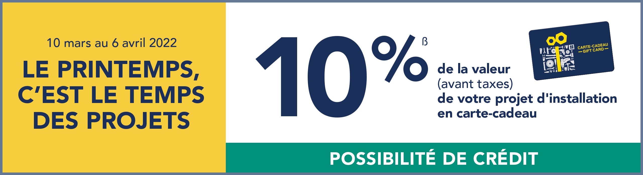 Jusqu'au 6 avril, obtenez 10% de la valeur (avant taxes) de votre projet d'installation en carte-cadeau